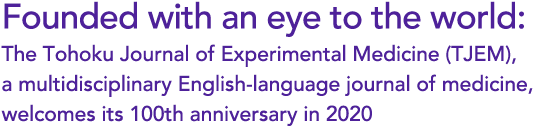 Founded with an eye to the world: The Tohoku Journal of Experimental Medicine (TJEM), a multidisciplinary English-language journal of medicine, welcomes its 100th anniversary in 2020