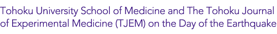 Tohoku University School of Medicine and The Tohoku Journal of Experimental Medicine (TJEM) on the Day of the Earthquake