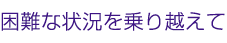 困難な状況を乗り越えて